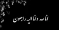 إِنَّا للهِ وإِنّا إِلَیهِ رَاجِعُونَ